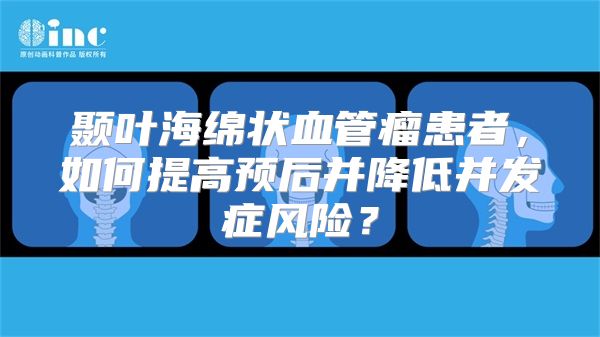 颞叶海绵状血管瘤患者，如何提高预后并降低并发症风险？