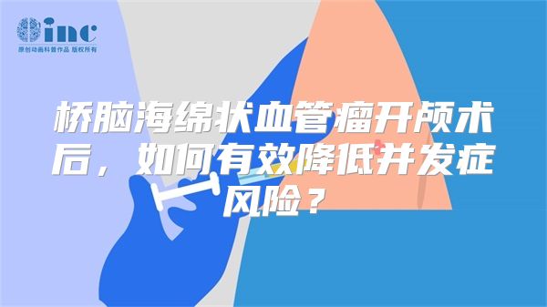 桥脑海绵状血管瘤开颅术后，如何有效降低并发症风险？