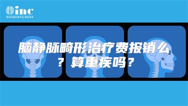 脑静脉畸形治疗费报销么？算重疾吗？