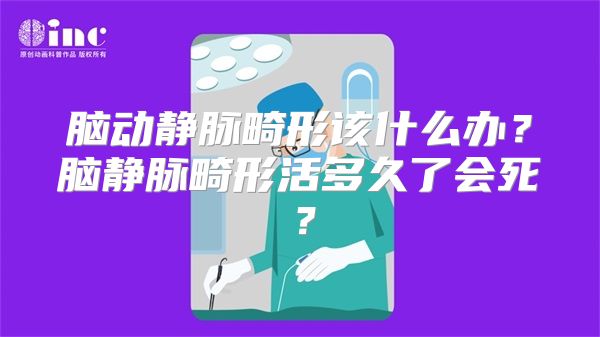 脑动静脉畸形该什么办？脑静脉畸形活多久了会死？