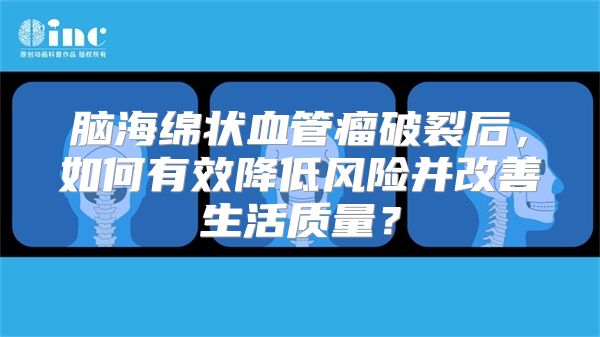 脑海绵状血管瘤破裂后，如何有效降低风险并改善生活质量？