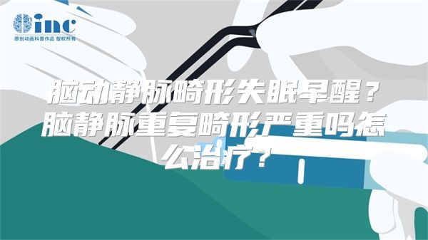 脑动静脉畸形失眠早醒？脑静脉重复畸形严重吗怎么治疗？