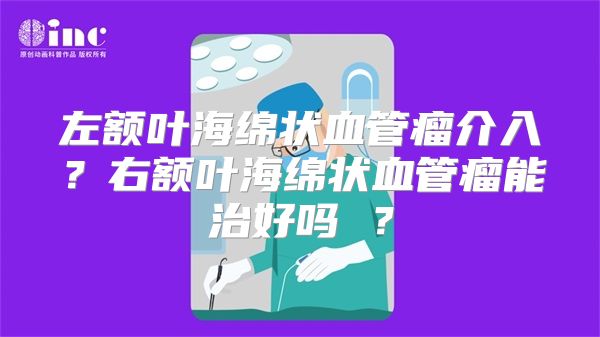 左额叶海绵状血管瘤介入？右额叶海绵状血管瘤能治好吗 ？