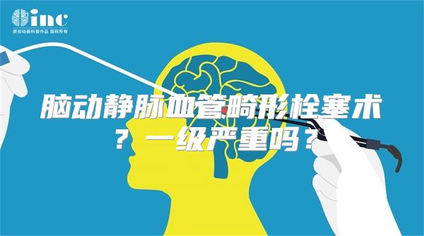 脑动静脉血管畸形栓塞术？一级严重吗？