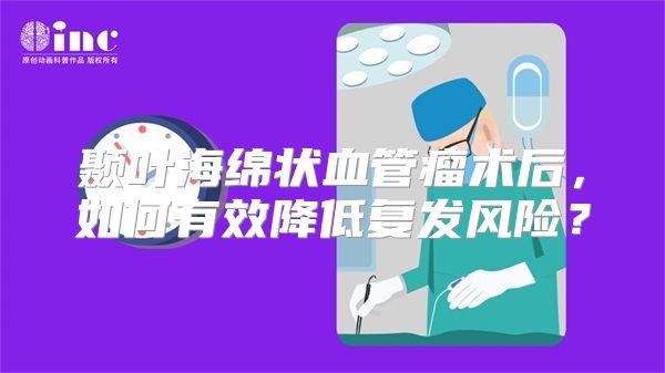 颞叶海绵状血管瘤术后，如何有效降低复发风险？