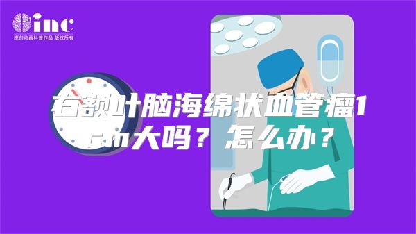 右额叶脑海绵状血管瘤1cm大吗？怎么办？