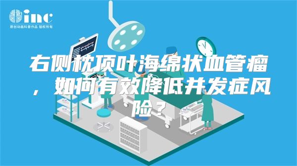 右侧枕顶叶海绵状血管瘤，如何有效降低并发症风险？