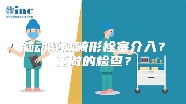 脑动静脉畸形栓塞介入？要做的检查？