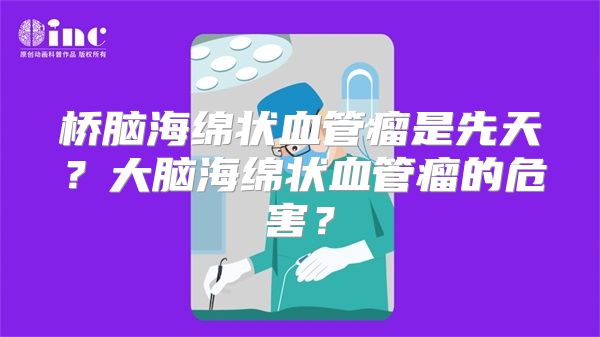 桥脑海绵状血管瘤是先天？大脑海绵状血管瘤的危害？