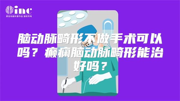 脑动脉畸形不做手术可以吗？癫痫脑动脉畸形能治好吗？