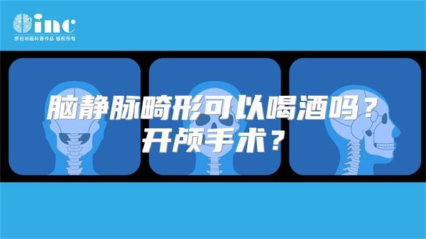 脑静脉畸形可以喝酒吗？开颅手术？