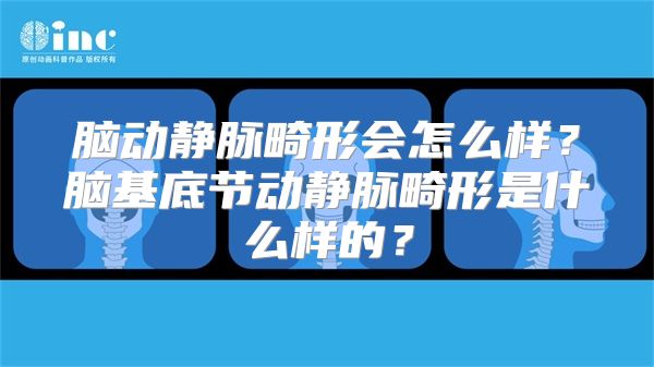 脑动静脉畸形会怎么样？脑基底节动静脉畸形是什么样的？