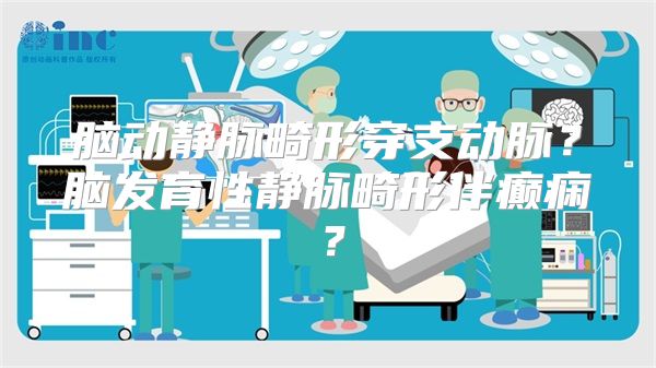 脑动静脉畸形穿支动脉？脑发育性静脉畸形伴癫痫？