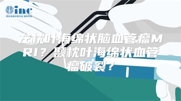 左枕叶海绵状脑血管瘤MRI？颞枕叶海绵状血管瘤破裂？