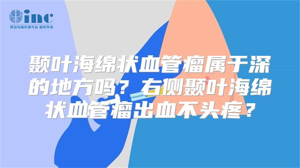 颞叶海绵状血管瘤属于深的地方吗？右侧颞叶海绵状血管瘤出血不头疼？