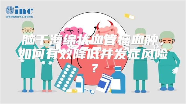 脑干海绵状血管瘤血肿，如何有效降低并发症风险？