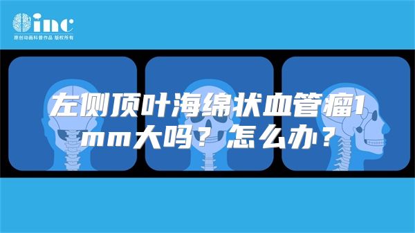 左侧顶叶海绵状血管瘤1mm大吗？怎么办？