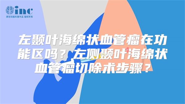 左颞叶海绵状血管瘤在功能区吗？左侧颞叶海绵状血管瘤切除术步骤？