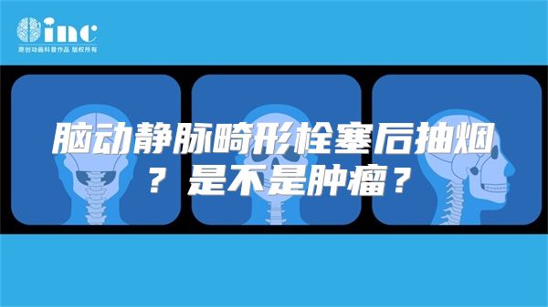 脑动静脉畸形栓塞后抽烟？是不是肿瘤？