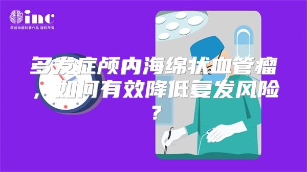 多发症颅内海绵状血管瘤，如何有效降低复发风险？