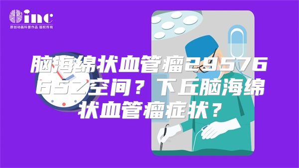 脑海绵状血管瘤2957665Z空间？下丘脑海绵状血管瘤症状？