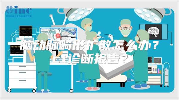 脑动脉畸形扩散怎么办？ct诊断报告？