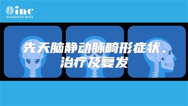 先天脑静动脉畸形症状、治疗及复发