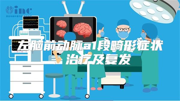 左脑前动脉a1段畸形症状、治疗及复发