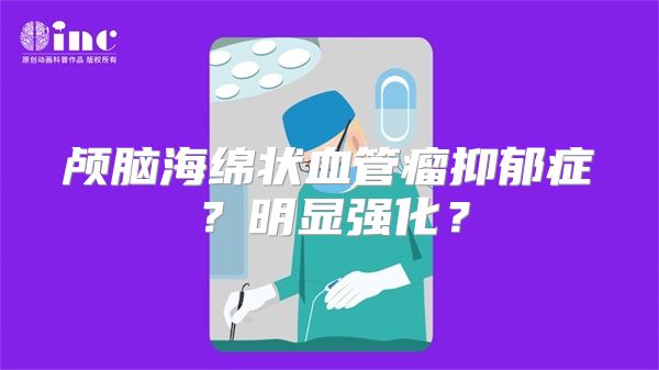 颅脑海绵状血管瘤抑郁症？明显强化？