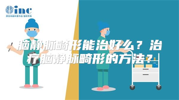 脑静脉畸形能治好么？治疗脑静脉畸形的方法？