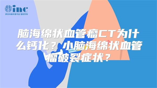 脑海绵状血管瘤CT为什么钙化？小脑海绵状血管瘤破裂症状？