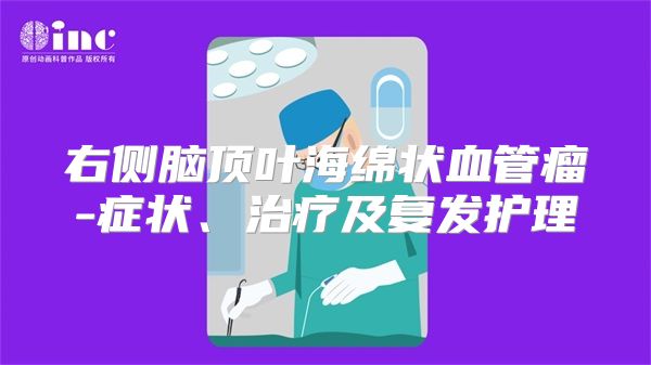 右侧脑顶叶海绵状血管瘤-症状、治疗及复发护理