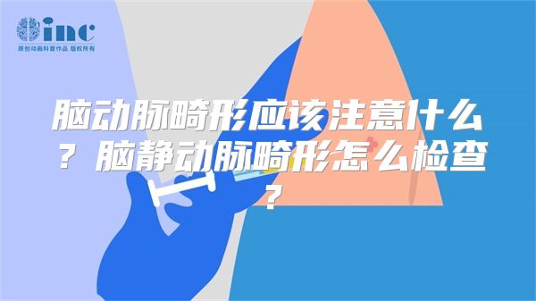 脑动脉畸形应该注意什么？脑静动脉畸形怎么检查？