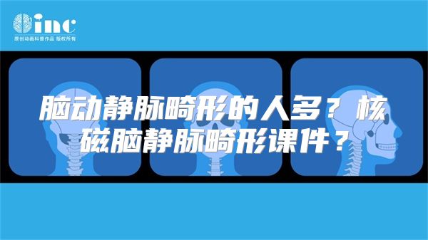 脑动静脉畸形的人多？核磁脑静脉畸形课件？