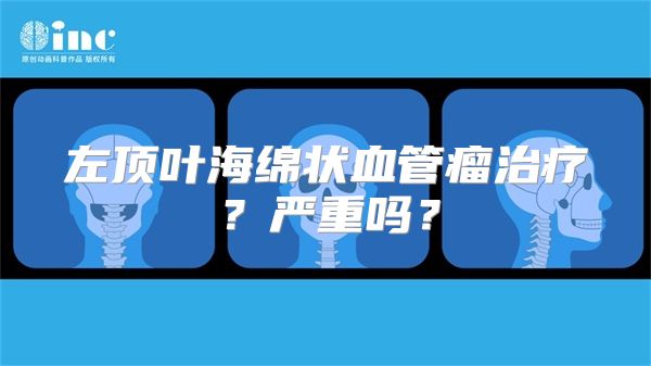 左顶叶海绵状血管瘤治疗？严重吗？