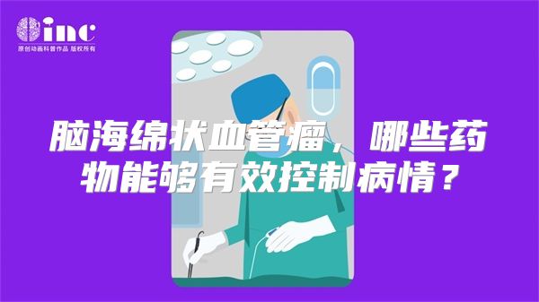 脑海绵状血管瘤，哪些药物能够有效控制病情？