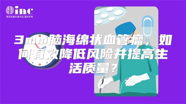 3mm脑海绵状血管瘤，如何有效降低风险并提高生活质量？