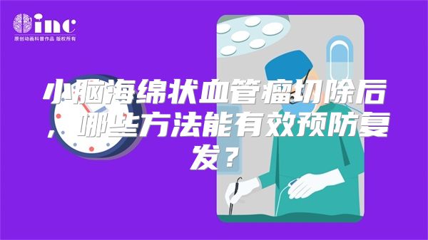 小脑海绵状血管瘤切除后，哪些方法能有效预防复发？