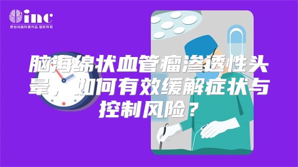 脑海绵状血管瘤渗透性头晕，如何有效缓解症状与控制风险？