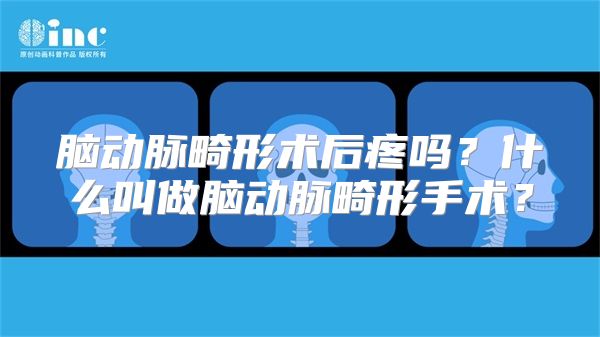 脑动脉畸形术后疼吗？什么叫做脑动脉畸形手术？