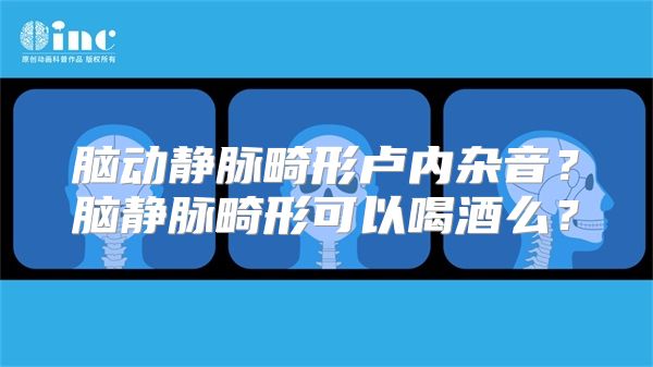 脑动静脉畸形卢内杂音？脑静脉畸形可以喝酒么？