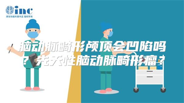 脑动脉畸形颅顶会凹陷吗？先天性脑动脉畸形瘤？