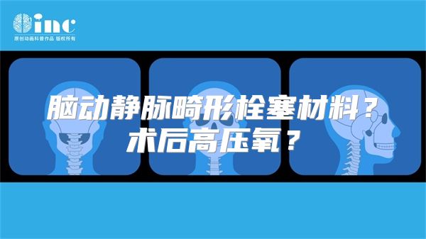 脑动静脉畸形栓塞材料？术后高压氧？