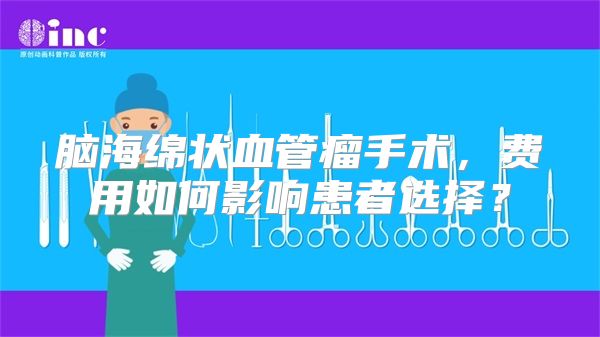 脑海绵状血管瘤手术，费用如何影响患者选择？