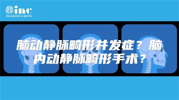 脑动静脉畸形并发症？脑内动静脉畸形手术？