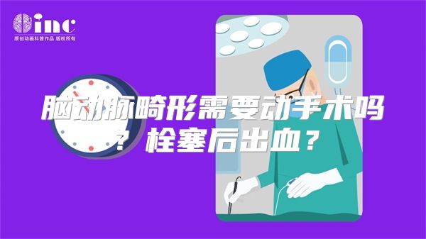 脑动脉畸形需要动手术吗？栓塞后出血？