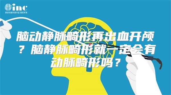 脑动静脉畸形再出血开颅？脑静脉畸形就一定会有动脉畸形吗？