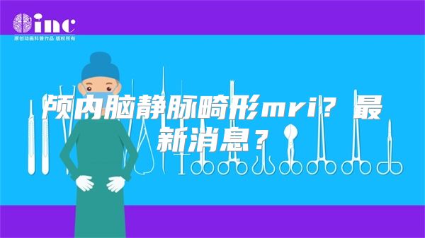 颅内脑静脉畸形mri？最新消息？