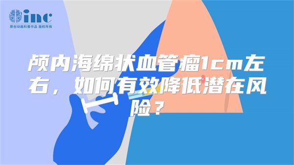 颅内海绵状血管瘤1cm左右，如何有效降低潜在风险？