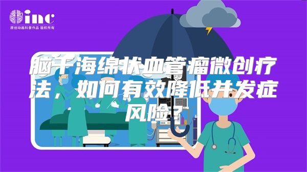 脑干海绵状血管瘤微创疗法，如何有效降低并发症风险？